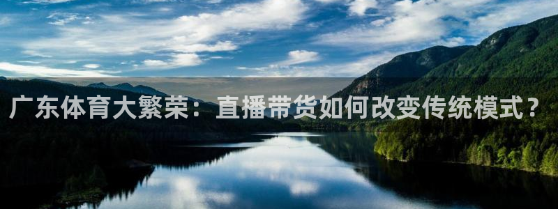广东体育大繁荣：直播带货如何改变传统模式？
