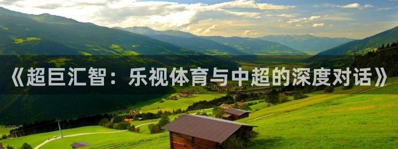 《超巨汇智：乐视体育与中超的深度对话》